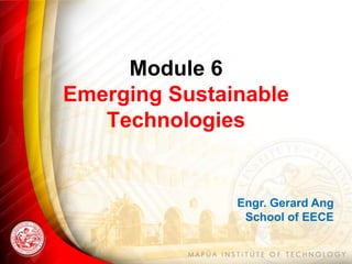 Module 6
Emerging Sustainable
Technologies
Engr. Gerard Ang
School of EECE
 