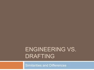 ENGINEERING VS.
DRAFTING
Similarities and Differences
 