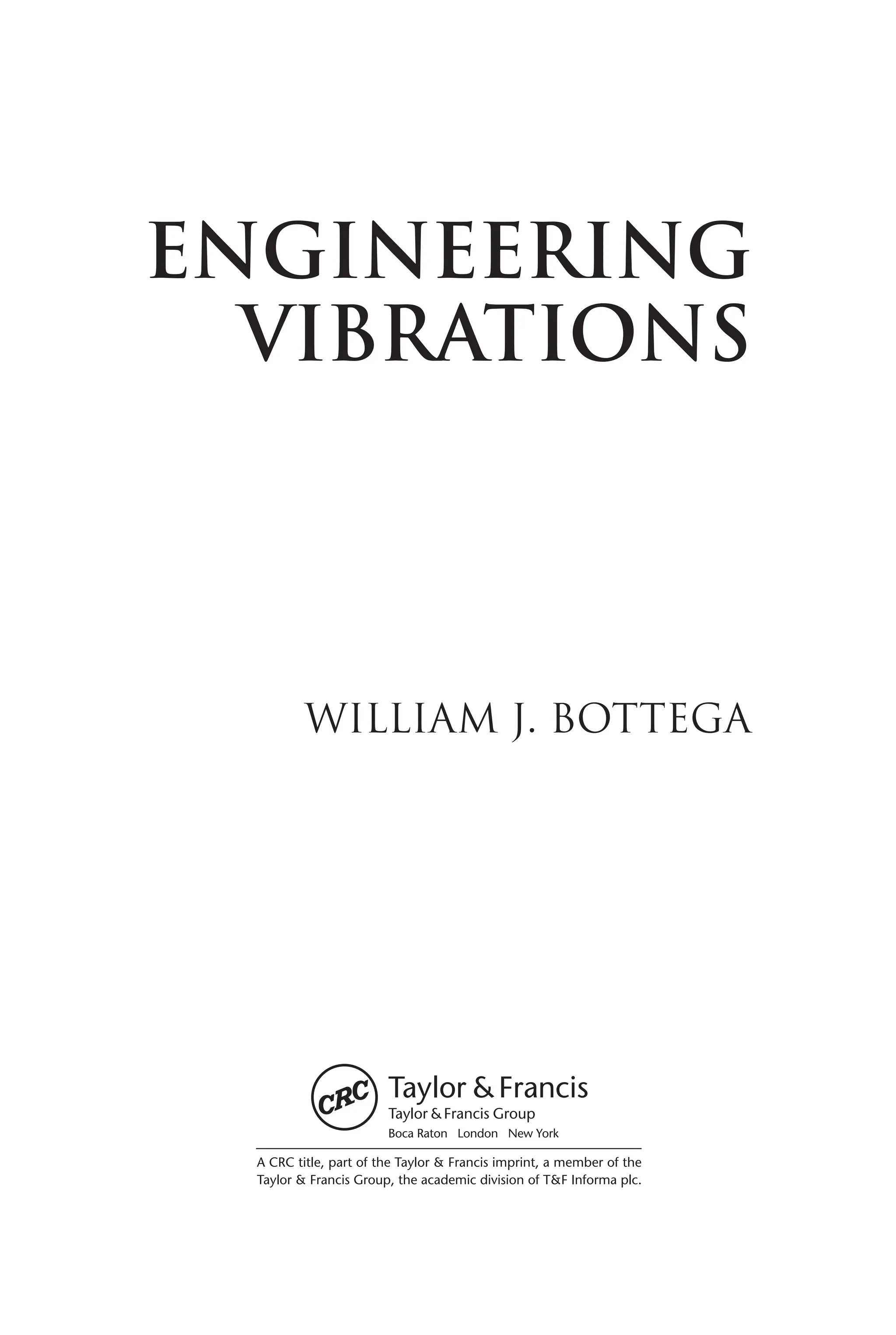 DK802X_title 12/2/05 12:02 PM Page 1
Engineering
Vibrations
William J. Bottega
A CRC title, part of the Taylor & Francis imprint, a member of the
Taylor & Francis Group, the academic division of T&F Informa plc.
Boca Raton London New York
Untitled-1 3 12/10/07 12:14:04 PM
 