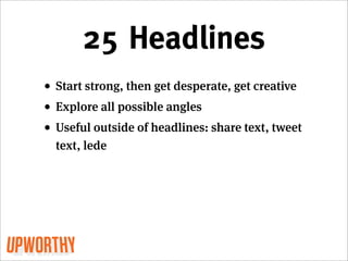 25 Headlines
• Start strong, then get desperate, get creative
• Explore all possible angles
• Useful outside of headlines: share text, tweet
  text, lede
 