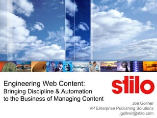 Engineering Web Content:
Bringing Discipline & Automation
to the Business of Managing Content
                                                     Joe Gollner
                              VP Enterprise Publishing Solutions
                                             jgollner@stilo.com
 
