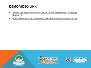 DEMO VIDEO LINK
• Shared the demo video link of TNEA Online Registration. Please go
through it.
• https://www.youtube.com/watch?v=XTRhlc7crpc&feature=youtu.be
 