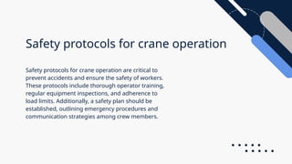 Safety protocols for crane operation
Safety protocols for crane operation are critical to
prevent accidents and ensure the safety of workers.
These protocols include thorough operator training,
regular equipment inspections, and adherence to
load limits. Additionally, a safety plan should be
established, outlining emergency procedures and
communication strategies among crew members.
 