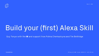 Connected Lab
March 5, 2018
370 King St W #300 Toronto, ON M5V 1J9 / (647) 478-7493
Guy Tonye with the ❤ and support from Polina Cherkashyna and Tim Bettridge
Build your (ﬁrst) Alexa Skill
 