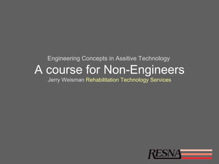 Engineering Concepts in Assitive Technology

A course for Non-Engineers
  Jerry Weisman Rehabilitation Technology Services
 