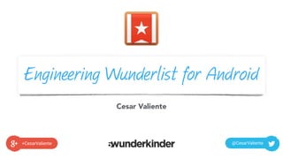 Engineering Wunderlist for Android
Cesar Valiente
+CesarValiente @CesarValiente
 