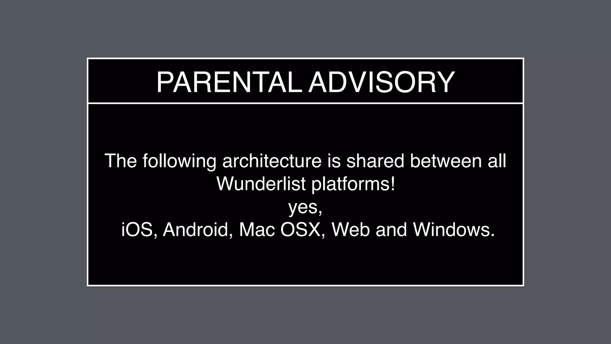 PARENTAL ADVISORY
The following architecture is shared between all
Wunderlist platforms!
yes,
iOS, Android, Mac OSX, Web and Windows.
 