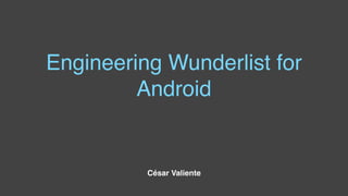 Engineering Wunderlist for
Android
César Valiente
 