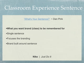 Classroom Experience Sentence
                   'What's Your Sentence?' ~ Dan Pink



•What you want brand (class) to be ...