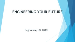 ENGINEERING YOUR FUTURE
Engr Abolaji O. ILORI
1
 