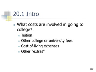 230
20.1 Intro
 What costs are involved in going to
college?
 Tuition
 Other college or university fees
 Cost-of-living expenses
 Other “extras”
 