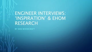 ENGINEER INTERVIEWS:
‘INSPIRATION’ & EHOM
RESEARCH
BY DAN WOODCRAFT
 