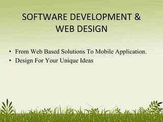 SOFTWARE DEVELOPMENT &
WEB DESIGN
• From Web Based Solutions To Mobile Application.
• Design For Your Unique Ideas
 