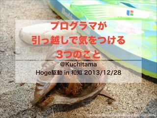 プログラマが
引っ越しで気をつける
3つのこと
@Kuchitama
Hoge駆動 in 和知 2013/12/28

http://www.ﬂickr.com/photos/cookiem/940035942

 