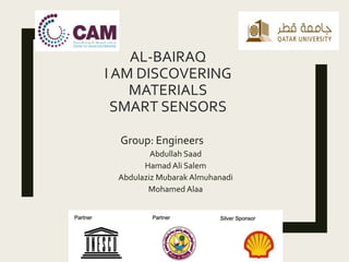 AL-BAIRAQ
I AM DISCOVERING
MATERIALS
SMART SENSORS
Group: Engineers
Abdullah Saad
Hamad Ali Salem
Abdulaziz Mubarak Almuhanadi
Mohamed Alaa
 