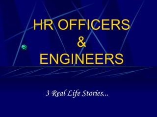 HR OFFICERS & ENGINEERS 3 Real Life Stories... 