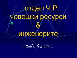 отдел Ч.Р. човешки ресурси & инженерите 3 Real Life Stories... 