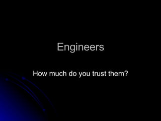 Engineers How much do you trust them? 