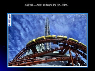 Sooooo…..roller coasters are fun…right? 