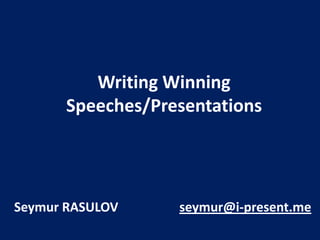 Writing Winning
Speeches/Presentations

Seymur RASULOV

seymur@i-present.me

 