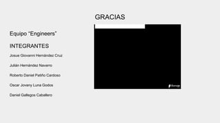 GRACIAS
Equipo “Engineers”
INTEGRANTES
Josue Giovanni Hernández Cruz
Julián Hernández Navarro
Roberto Daniel Patiño Cardoso
Oscar Jovany Luna Godos
Daniel Gallegos Caballero
 