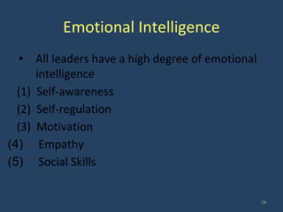 Emotional Intelligence
• All leaders have a high degree of emotional
intelligence
(1) Self-awareness
(2) Self-regulation
(3) Motivation
(4) Empathy
(5) Social Skills
28
 