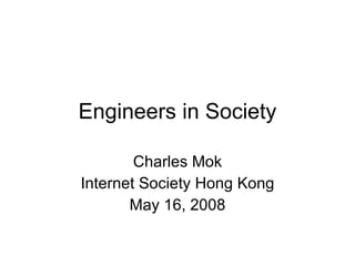 Engineers in Society Charles Mok Internet Society Hong Kong May 16, 2008 
