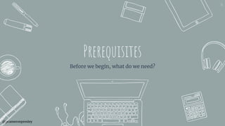 @pcameronpresley
Prerequisites
Before we begin, what do we need?
16
 