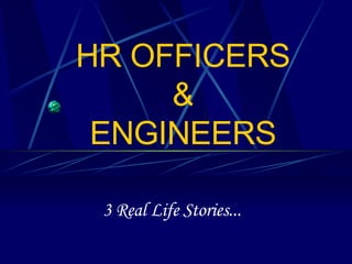 HR OFFICERS & ENGINEERS 3 Real Life Stories... 