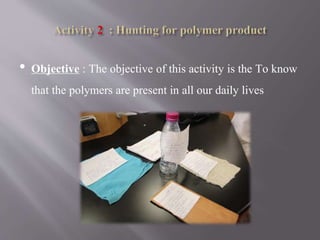 • Objective : The objective of this activity is the To know
that the polymers are present in all our daily lives
 