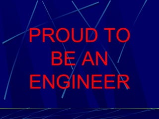 PROUD TO
BE AN
ENGINEER
 