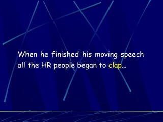 When he finished his moving speech
all the HR people began to clap…
 