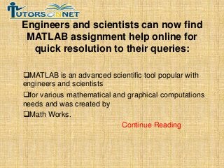 Engineers and scientists can now find
MATLAB assignment help online for
quick resolution to their queries:
MATLAB is an advanced scientific tool popular with
engineers and scientists
for various mathematical and graphical computations
needs and was created by
Math Works.
Continue Reading

 