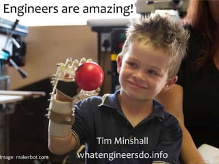Engineers are amazing!
Tim Minshall
whatengineersdo.infoImage: makerbot.com
 
