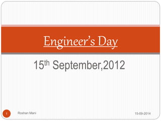 Engineer’s Day 
15th September,2012 
1 Roshan Mani 15-09-2014 
 