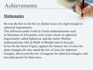 Achievements
Mathematics
He was the first to list the six distinct cases of a right triangle in
spherical trigonometry.
Th...