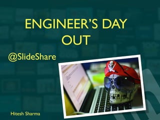 ENGINEER’S DAY
OUT	

Hitesh Sharma	

@SlideShare	

 
