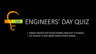 ENGINEERS’ DAY QUIZ
• KINDLY SWITCH OFF YOUR PHONES AND PUT IT IN BAGS.
• SIT ATLEAST A SEAT AWAY FROM OTHER TEAMS.
 