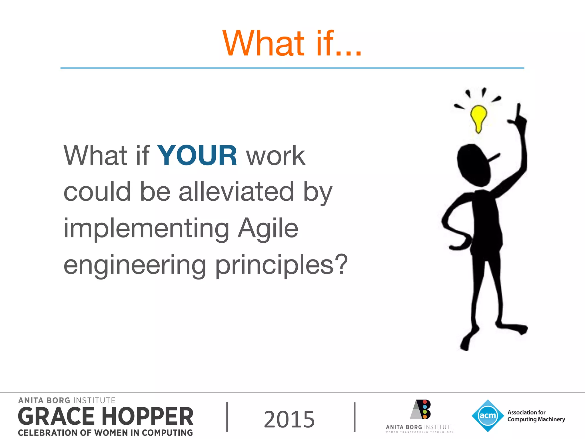 2015	
  
What if...
What if YOUR work
could be alleviated by
implementing Agile
engineering principles?
 