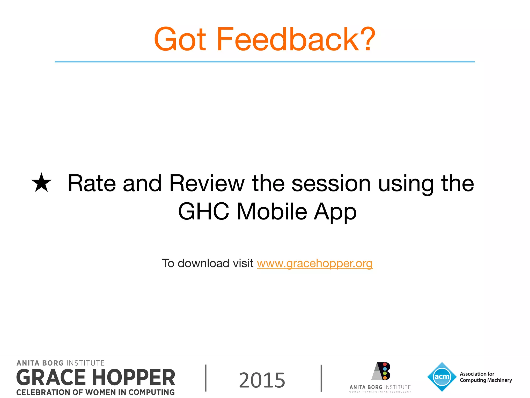 2015	
  
Got Feedback?

Rate and Review the session using the
GHC Mobile App 

To download visit www.gracehopper.org
 