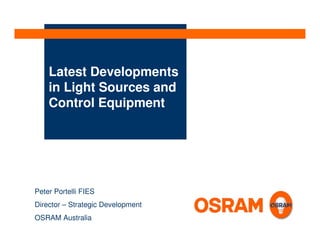 Latest Developments
    in Light Sources and
    Control Equipment




Peter Portelli FIES
Director – Strategic Development
OSRAM Australia
 