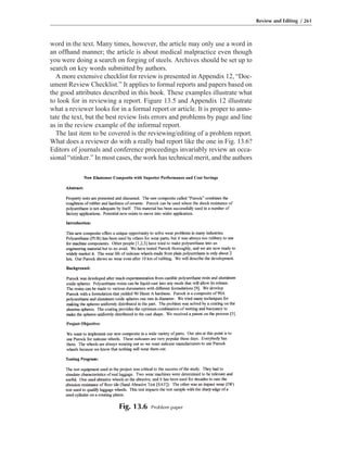 word in the text. Many times, however, the article may only use a word in
an offhand manner; the article is about medical malpractice even though
you were doing a search on forging of steels. Archives should be set up to
search on key words submitted by authors.
A more extensive checklist for review is presented in Appendix 12, “Doc-
ument Review Checklist.” It applies to formal reports and papers based on
the good attributes described in this book. These examples illustrate what
to look for in reviewing a report. Figure 13.5 and Appendix 12 illustrate
what a reviewer looks for in a formal report or article. It is proper to anno-
tate the text, but the best review lists errors and problems by page and line
as in the review example of the informal report.
The last item to be covered is the reviewing/editing of a problem report.
What does a reviewer do with a really bad report like the one in Fig. 13.6?
Editors of journals and conference proceedings invariably review an occa-
sional “stinker.” In most cases, the work has technical merit, and the authors
Review and Editing / 261
Fig. 13.6 Problem paper
 