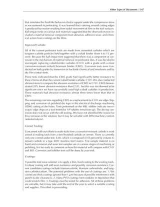 Other Types of Documents / 347
that simulates the fluid-like behavior of estar support under the compressive stress
as encountered in perforating. It was learned that cratering around cutting edges
is produced by erosion resulting from radial movement of film on the tool surfaces.
Ball-impact tests on various tool materials suggested that the observed erosion in-
cluded a material removal component from abrasion, adhesive wear, and chem-
ical action from coatings on the films.
Improved Carbide:
All of the current perforator tools are made from cemented carbides which are
tungsten carbide particles held together with a cobalt binder (from 6 to 15 per-
cent). Because the ball-impact test suggested that there was a component of cor-
rosion in the mechanism of material removal on perforator dies, it was decided to
investigate replacing cobalt-binder carbides (C101) with a grade with a more
corrosion-resistant nickel/chromium binder (C805). Corrosion tests were con-
ducted on both grades by immersion in backside chemical and emulsions and by
dry film contact tests.
These tests indicated that the C805 grade had significantly better resistance to
these chemicals than the current cobalt binder carbide, C101. We also conducted
abrasion tests to compare the abrasion resistance of C805 to C101. C805 demon-
strated 20% lower abrasion resistance than C101, but this was not deemed to be
significant since we have successfully used high cobalt carbides in production.
These materials had abrasion resistance almost three times lower than that of
C805.
The remaining concerns regarding C805 as a replacement for C101 are edge chip-
ping and corrosion of polished die tops in the electrical discharge machining
(EDM) cutting of die holes. Tests performed on the MEL nibbler indicate micro-
scopic edge chips on a tool tested for 106 nibbles (emulsion up). The die top cor-
rosion does not occur with the old tooling. We have not identified the reason for
this corrosion or the solution, but it may be solvable with EDM machine controls
(antielectrolysis).
Cermet Tooling:
Concurrent with our efforts to make tools from a corrosion-resistant carbide is work
aimed at making tools from a steel-bonded carbide or cermet. There is currently
only one cermet under test, S-40, which is composed of 45 percent by volume ti-
tanium carbide in a type 440C stainless steel matrix. Test sample material is on
hand and corrosion and wear test samples are in various stages of machining or
polishing. It is too early to comment on how this material will compare with C101
and 805. Corrosion and nibbler tests will be done by year-end.
Coatings:
A possible tool wear solution is to apply a thin, hard coating to the existing tools.
A robust coating will add wear resistance and possibly corrosion resistance. Cur-
rent candidate coatings include titanium nitride, titanium carbonitride, and tung-
sten carbide/carbon. The potential problems with the use of coatings are: 1. We
cannot use thick coatings (greater than 1 ␮m) because of possible interference with
punch-to-die clearances. 2. Many PVD coatings form nodules in deposition that
could scratch film. 3. Coatings must be tested for adhesion. All of these problems
are solvable, but it may take until the end of the year to select a suitable coating
and supplier. This effort is proceeding.
 