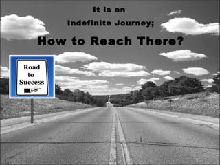 It is an  Indefinite Journey; How to Reach There? 