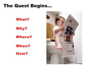 The Quest Begins… What? Where? When? How? Why? 