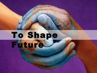 To Shape Future 