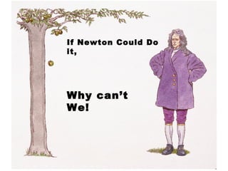 If Newton Could Do it, Why can’t We! 