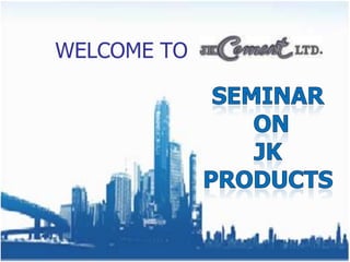 WELCOME TO  SEMINAR  On JK PRODUCTS 