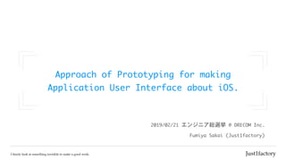 Approach	of	Prototyping	for	making	

Application	User	Interface	about	iOS.
Fumiya	Sakai	(Just1factory)
2019/02/21	エンジニア総選挙	@	DRECOM	Inc.
 