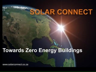 www.solarconnect.co.za
Towards Zero Energy Buildings
 